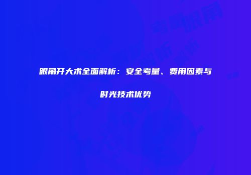 眼角开大术全面解析：安全考量、费用因素与时光技术优势