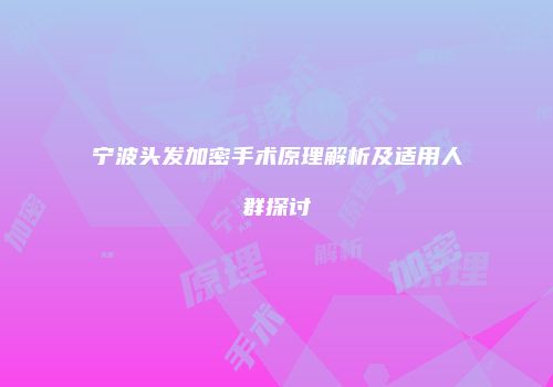 宁波头发加密手术原理解析及适用人群探讨