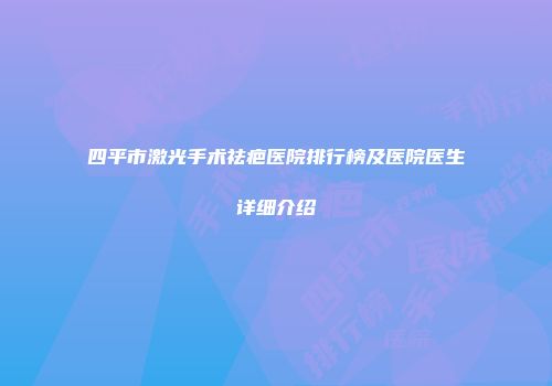 四平市激光手术祛疤医院排行榜及医院医生详细介绍