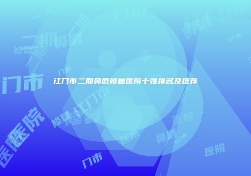 江门市二期鼻唇修复医院十强排名及推荐