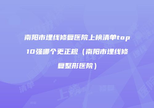 南阳市埋线修复医院上榜清单top10强哪个更正规（南阳市埋线修复整形医院）