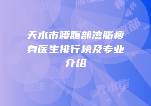 天水市腰腹部溶脂瘦身医生排行榜及专业介绍