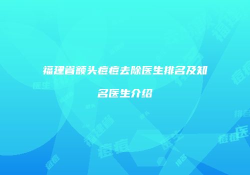 福建省额头痘痘去除医生排名及知名医生介绍