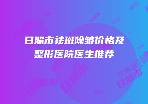 日照市祛斑除皱价格及整形医院医生推荐