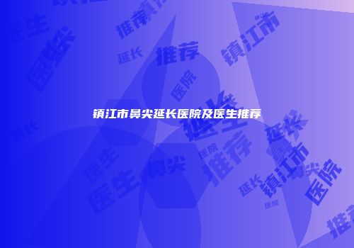 镇江市鼻尖延长医院及医生推荐