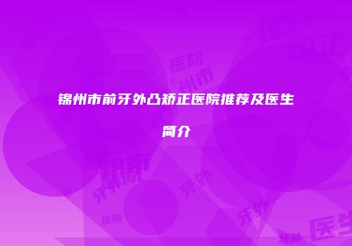 锦州市前牙外凸矫正医院推荐及医生简介