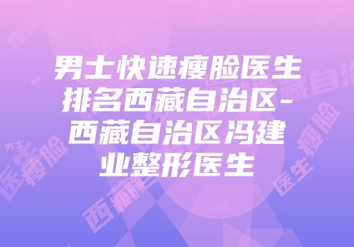 男士快速瘦脸医生排名西藏自治区-西藏自治区冯建业整形医生