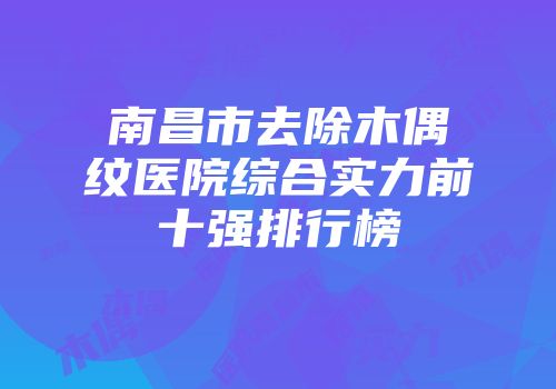 南昌市去除木偶纹医院综合实力前十强排行榜