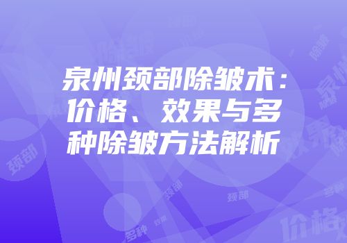 泉州颈部除皱术：价格、效果与多种除皱方法解析