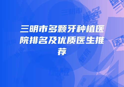 三明市多颗牙种植医院排名及优质医生推荐