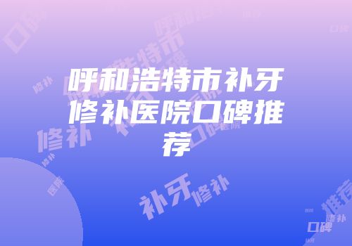 呼和浩特市补牙修补医院口碑推荐