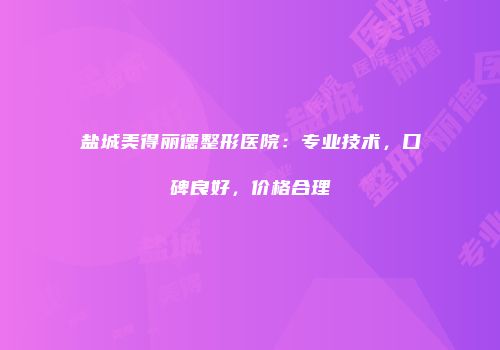 盐城美得丽德整形医院：专业技术，口碑良好，价格合理