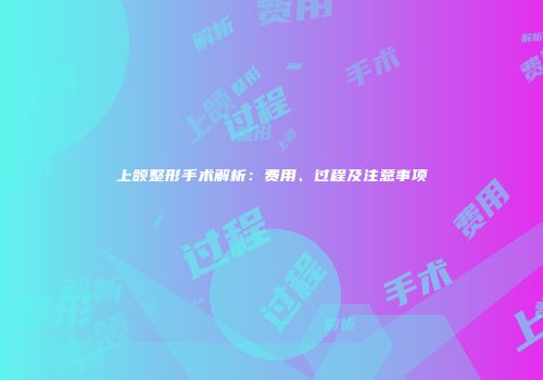 上颌整形手术解析：费用、过程及注意事项