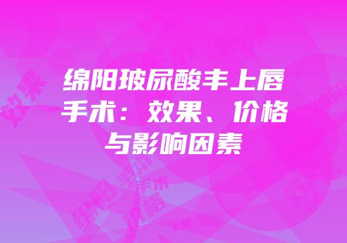 绵阳玻尿酸丰上唇手术：效果、价格与影响因素