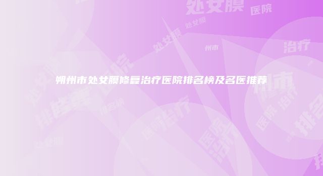 朔州市处女膜修复治疗医院排名榜及名医推荐
