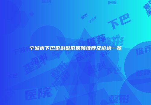 宁波市下巴歪斜整形医院推荐及价格一览