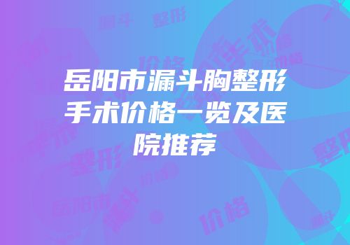 岳阳市漏斗胸整形手术价格一览及医院推荐