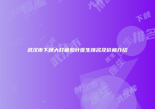 武汉市下颌大打瘦脸针医生排名及价格介绍