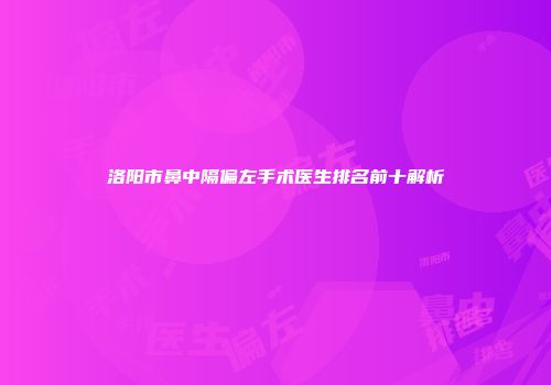 洛阳市鼻中隔偏左手术医生排名前十解析