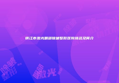 镇江市激光眼部除皱整形医院排名及简介