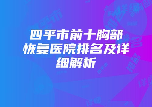 四平市前十胸部恢复医院排名及详细解析