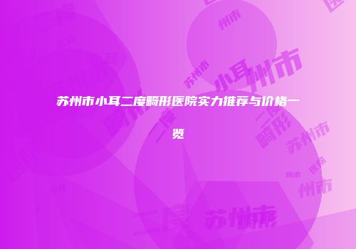 苏州市小耳二度畸形医院实力推荐与价格一览