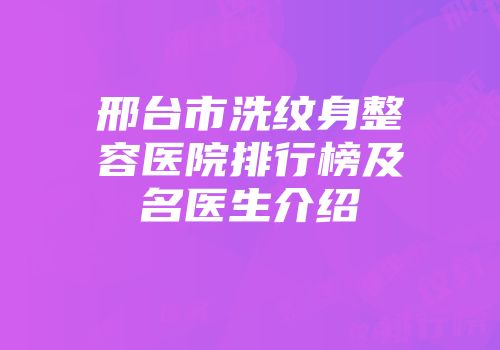 邢台市洗纹身整容医院排行榜及名医生介绍