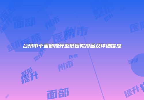 台州市中面部提升整形医院排名及详细信息