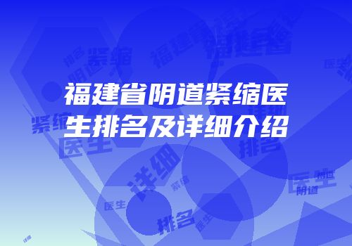 福建省阴道紧缩医生排名及详细介绍