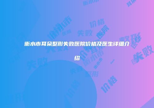 衡水市耳朵整形失败医院价格及医生详细介绍
