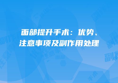 面部提升手术：优势、注意事项及副作用处理