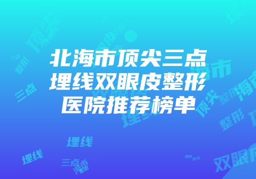 北海市顶尖三点埋线双眼皮整形医院推荐榜单