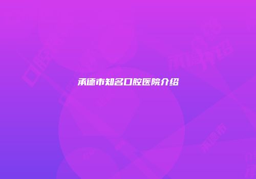 承德市知名口腔医院介绍