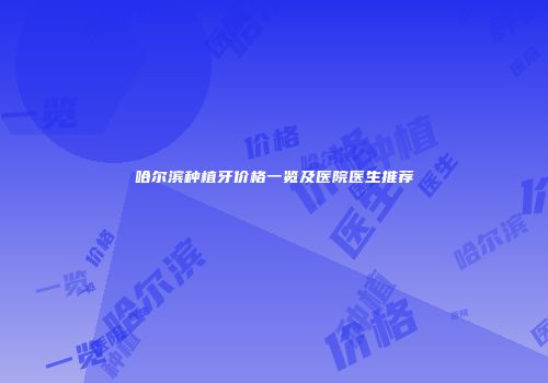 哈尔滨种植牙价格一览及医院医生推荐