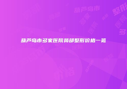 葫芦岛市多家医院鼻部整形价格一览