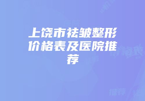 上饶市祛皱整形价格表及医院推荐