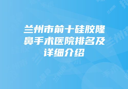 兰州市前十硅胶隆鼻手术医院排名及详细介绍
