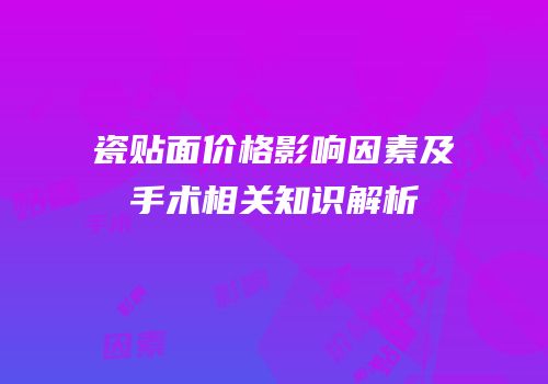 瓷贴面价格影响因素及手术相关知识解析