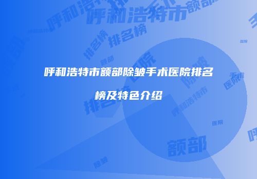 呼和浩特市额部除皱手术医院排名榜及特色介绍