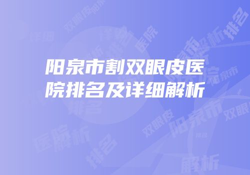 阳泉市割双眼皮医院排名及详细解析