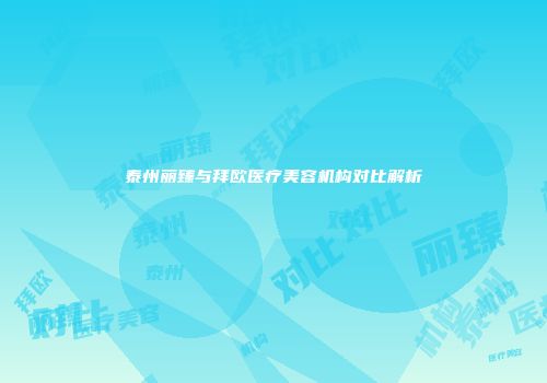 泰州丽臻与拜欧医疗美容机构对比解析