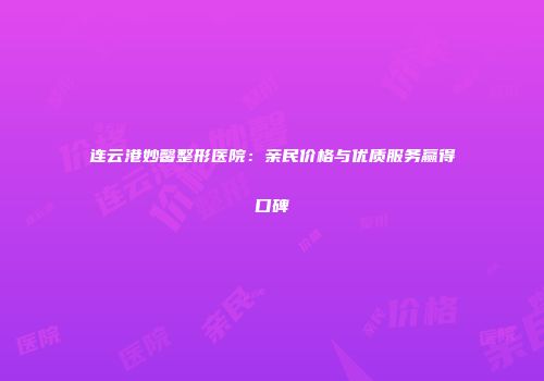 连云港妙馨整形医院：亲民价格与优质服务赢得口碑
