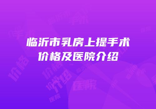 临沂市乳房上提手术价格及医院介绍