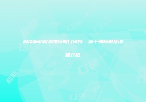 自体脂肪隆鼻术医院口碑榜：前十强榜单及详细介绍