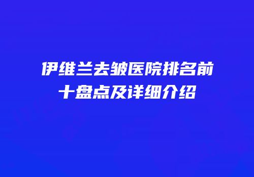 伊维兰去皱医院排名前十盘点及详细介绍
