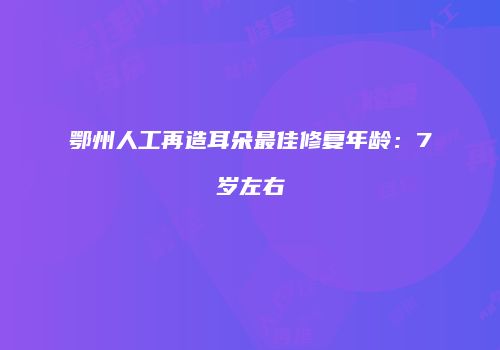 鄂州人工再造耳朵最佳修复年龄：7岁左右