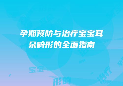 孕期预防与治疗宝宝耳朵畸形的全面指南
