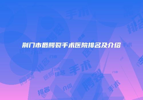 荆门市唇腭裂手术医院排名及介绍
