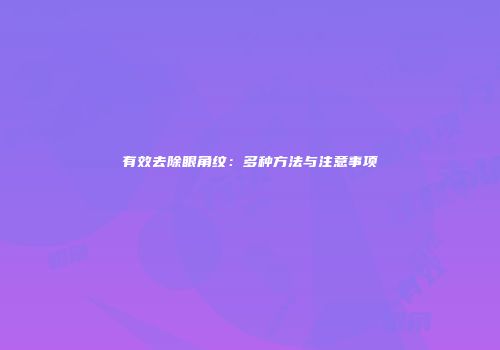 有效去除眼角纹：多种方法与注意事项