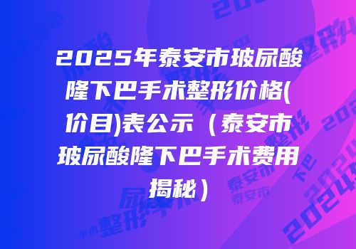 2025年泰安市玻尿酸隆下巴手术整形价格(价目)表公示（泰安市玻尿酸隆下巴手术费用揭秘）
